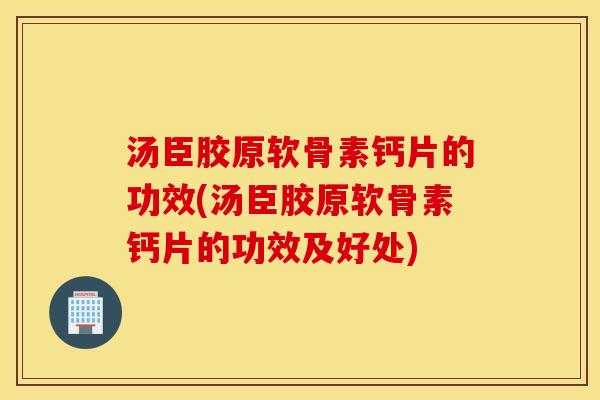 汤臣胶原软骨素钙片的功效(汤臣胶原软骨素钙片的功效及好处) 汤臣胶原软骨素钙片的功效(汤臣胶原软骨素钙片的功效及好处)