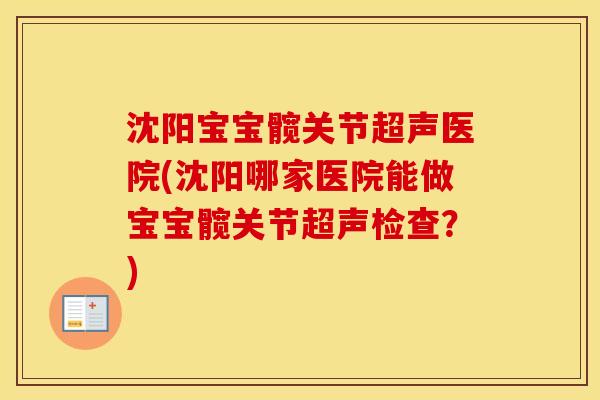 沈阳宝宝髋关节超声医院(沈阳哪家医院能做宝宝髋关节超声检查？)