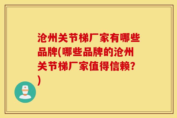 沧州关节梯厂家有哪些品牌(哪些品牌的沧州关节梯厂家值得信赖?) 沧州关节梯厂家有哪些品牌(哪些品牌的沧州关节梯厂家值得信赖?)