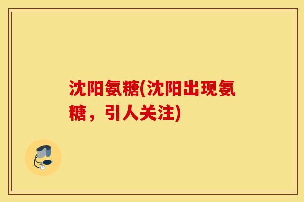 沈阳氨糖(沈阳出现氨糖,引人关注) 沈阳氨糖(沈阳出现氨糖,引人关注)