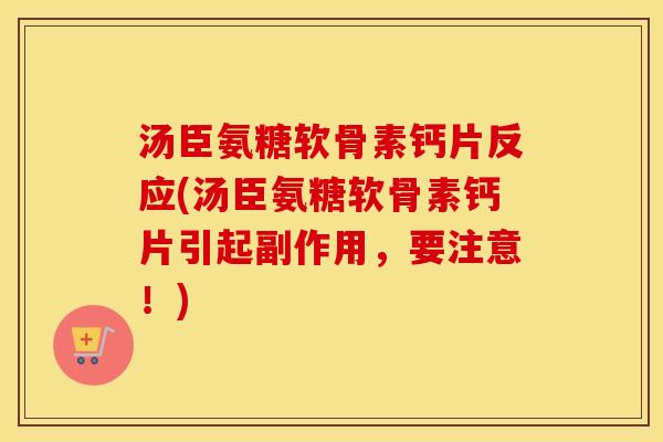 汤臣氨糖软骨素钙片反应(汤臣氨糖软骨素钙片引起副作用,要注意!) 汤臣氨糖软骨素钙片反应(汤臣氨糖软骨素钙片引起副作用,要注意!)