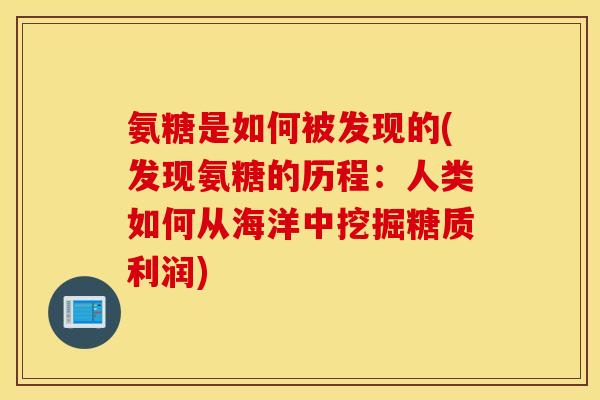 氨糖是如何被发现的(发现氨糖的历程:人类如何从海洋中挖掘糖质利润) 氨糖是如何被发现的(发现氨糖的历程:人类如何从海洋中挖掘糖质利润)
