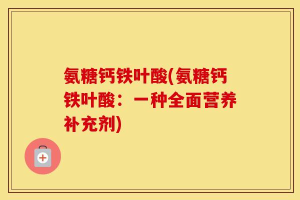 氨糖钙铁叶酸(氨糖钙铁叶酸：一种全面营养补充剂)