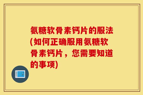氨糖软骨素钙片的服法(如何正确服用氨糖软骨素钙片,您需要知道的事项) 氨糖软骨素钙片的服法(如何正确服用氨糖软骨素钙片,您需要知道的事项)