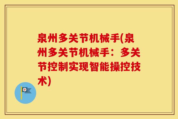 泉州多关节机械手(泉州多关节机械手：多关节控制实现智能操控技术)