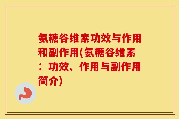 氨糖谷维素功效与作用和副作用(氨糖谷维素:功效、作用与副作用简介) 氨糖谷维素功效与作用和副作用(氨糖谷维素:功效、作用与副作用简介)