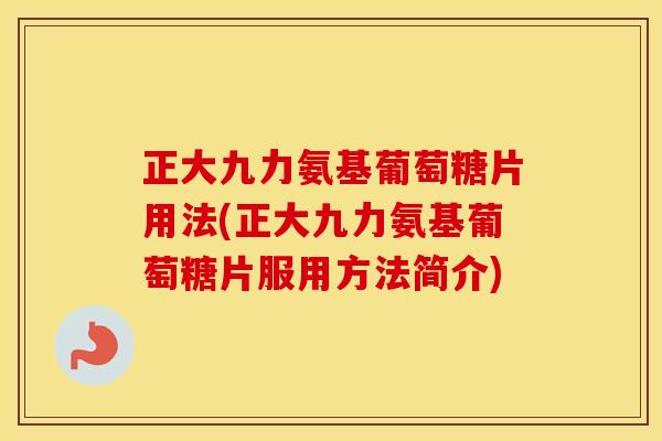 正大九力氨基葡萄糖片用法(正大九力氨基葡萄糖片服用方法简介) 正大九力氨基葡萄糖片用法(正大九力氨基葡萄糖片服用方法简介)