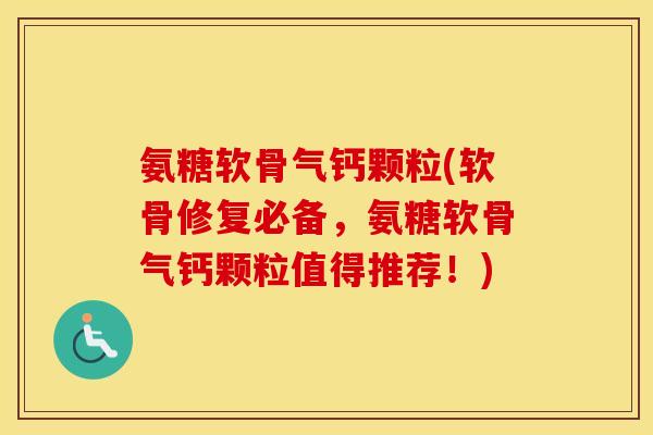 氨糖软骨气钙颗粒(软骨修复必备,氨糖软骨气钙颗粒值得推荐!) 氨糖软骨气钙颗粒(软骨修复必备,氨糖软骨气钙颗粒值得推荐!)