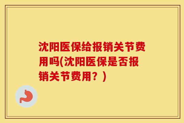 沈阳医保给报销关节费用吗(沈阳医保是否报销关节费用?) 沈阳医保给报销关节费用吗(沈阳医保是否报销关节费用?)