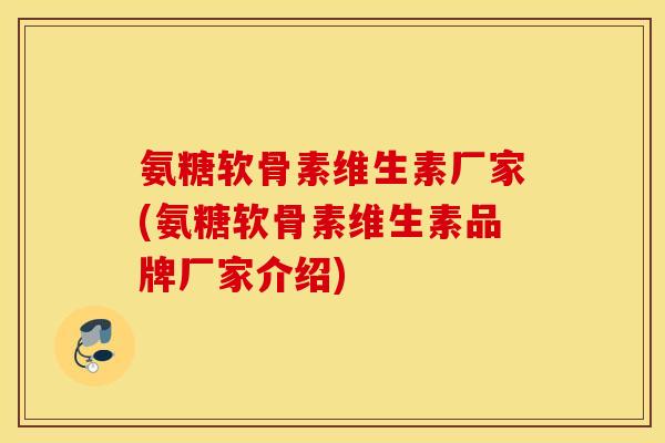 氨糖软骨素维生素厂家(氨糖软骨素维生素品牌厂家介绍) 氨糖软骨素维生素厂家(氨糖软骨素维生素品牌厂家介绍)