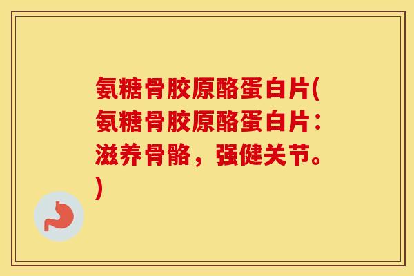 氨糖骨胶原酪蛋白片(氨糖骨胶原酪蛋白片:滋养骨骼,强健关节。) 氨糖骨胶原酪蛋白片(氨糖骨胶原酪蛋白片:滋养骨骼,强健关节。)