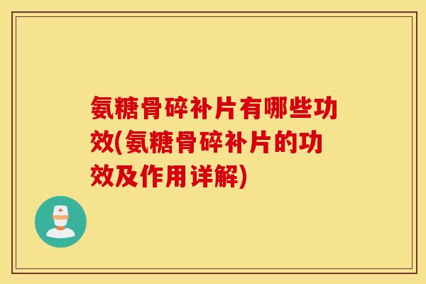 氨糖骨碎补片有哪些功效(氨糖骨碎补片的功效及作用详解) 氨糖骨碎补片有哪些功效(氨糖骨碎补片的功效及作用详解)