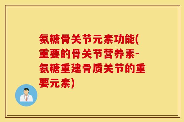 氨糖骨关节元素功能(重要的骨关节营养素-氨糖重建骨质关节的重要元素) 氨糖骨关节元素功能(重要的骨关节营养素-氨糖重建骨质关节的重要元素)
