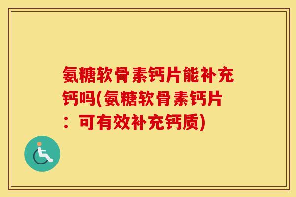 氨糖软骨素钙片能补充钙吗(氨糖软骨素钙片:可有效补充钙质) 氨糖软骨素钙片能补充钙吗(氨糖软骨素钙片:可有效补充钙质)