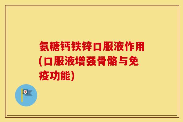 氨糖钙铁锌口服液作用(口服液增强骨骼与免疫功能) 氨糖钙铁锌口服液作用(口服液增强骨骼与免疫功能)