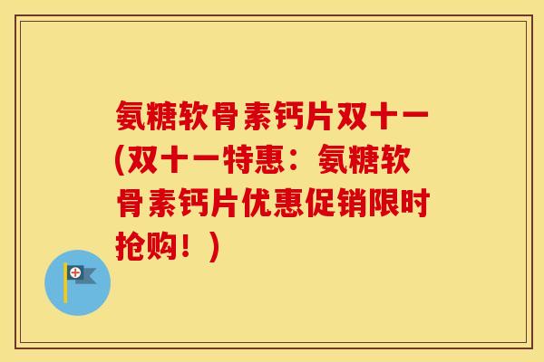氨糖软骨素钙片双十一(双十一特惠：氨糖软骨素钙片优惠促销限时抢购！)
