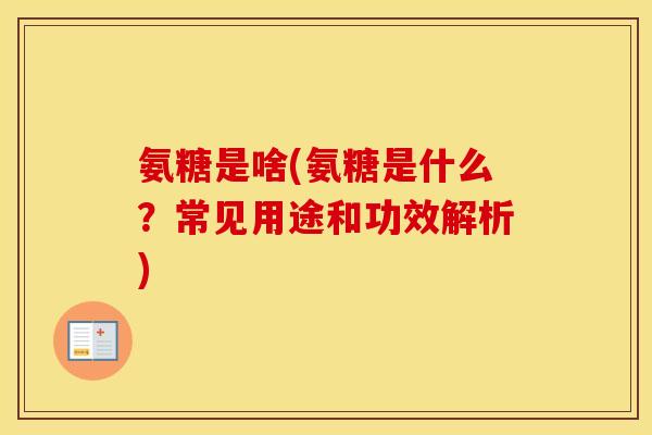 氨糖是啥(氨糖是什么？常见用途和功效解析)