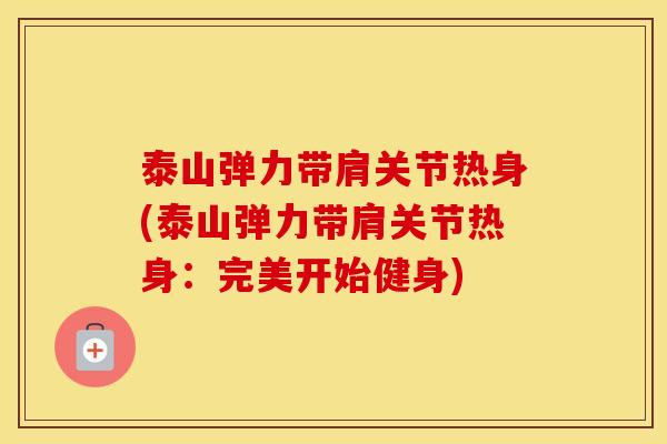 泰山弹力带肩关节热身(泰山弹力带肩关节热身：完美开始健身)