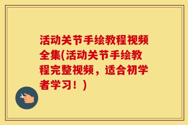 活动关节手绘教程视频全集(活动关节手绘教程完整视频,适合初学者学习!) 活动关节手绘教程视频全集(活动关节手绘教程完整视频,适合初学者学习!)