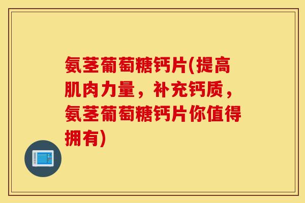 氨茎葡萄糖钙片(提高肌肉力量，补充钙质，氨茎葡萄糖钙片你值得拥有)