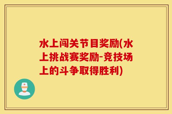 水上闯关节目奖励(水上挑战赛奖励-竞技场上的斗争取得胜利) 水上闯关节目奖励(水上挑战赛奖励-竞技场上的斗争取得胜利)