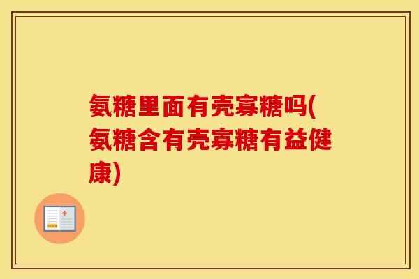 氨糖里面有壳寡糖吗(氨糖含有壳寡糖有益健康) 氨糖里面有壳寡糖吗(氨糖含有壳寡糖有益健康)