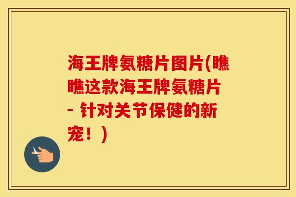 海王牌氨糖片图片(瞧瞧这款海王牌氨糖片 - 针对关节保健的新宠!) 海王牌氨糖片图片(瞧瞧这款海王牌氨糖片 - 针对关节保健的新宠!)