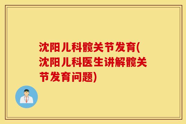 沈阳儿科髋关节发育(沈阳儿科医生讲解髋关节发育问题) 沈阳儿科髋关节发育(沈阳儿科医生讲解髋关节发育问题)