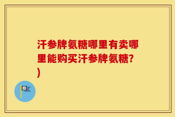 汗参牌氨糖哪里有卖哪里能购买汗参牌氨糖?) 汗参牌氨糖哪里有卖哪里能购买汗参牌氨糖?)