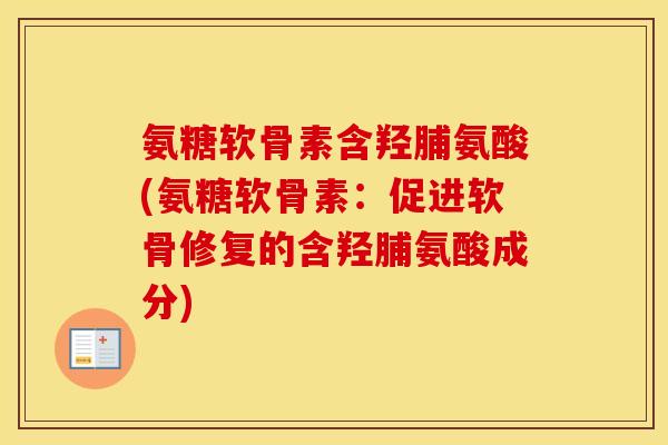 氨糖软骨素含羟脯氨酸(氨糖软骨素：促进软骨修复的含羟脯氨酸成分)
