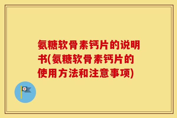 氨糖软骨素钙片的说明书(氨糖软骨素钙片的使用方法和注意事项) 氨糖软骨素钙片的说明书(氨糖软骨素钙片的使用方法和注意事项)