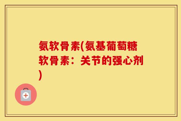 氨软骨素(氨基葡萄糖软骨素:关节的强心剂) 氨软骨素(氨基葡萄糖软骨素:关节的强心剂)