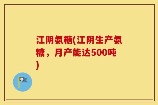 江阴氨糖(江阴生产氨糖,月产能达500吨) 江阴氨糖(江阴生产氨糖,月产能达500吨)