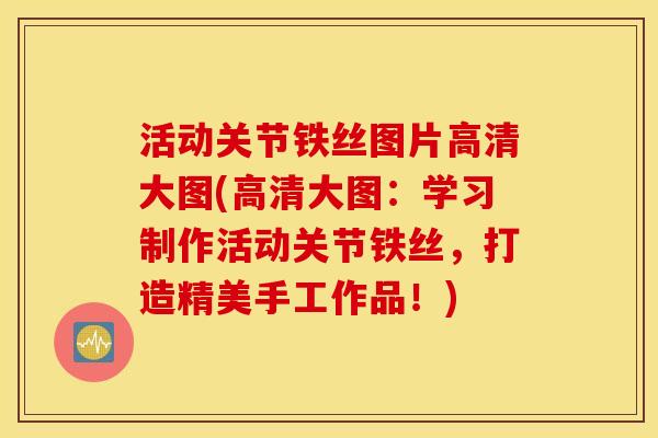 活动关节铁丝图片高清大图(高清大图:学习制作活动关节铁丝,打造精美手工作品!) 活动关节铁丝图片高清大图(高清大图:学习制作活动关节铁丝,打造精美手工作品!)