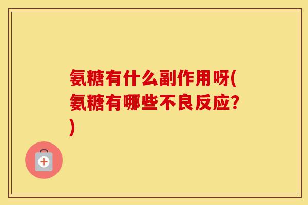 氨糖有什么副作用呀(氨糖有哪些不良反应?) 氨糖有什么副作用呀(氨糖有哪些不良反应?)
