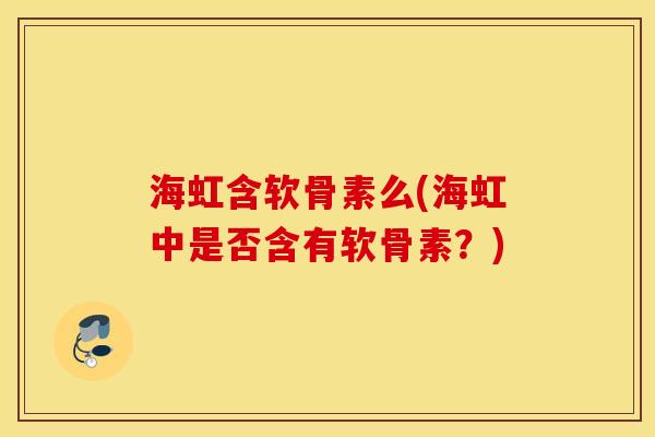 海虹含软骨素么(海虹中是否含有软骨素?) 海虹含软骨素么(海虹中是否含有软骨素?)