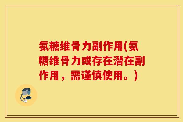 氨糖维骨力副作用(氨糖维骨力或存在潜在副作用,需谨慎使用。) 氨糖维骨力副作用(氨糖维骨力或存在潜在副作用,需谨慎使用。)