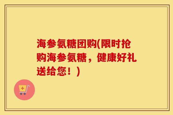 海参氨糖团购(限时抢购海参氨糖,健康好礼送给您!) 海参氨糖团购(限时抢购海参氨糖,健康好礼送给您!)