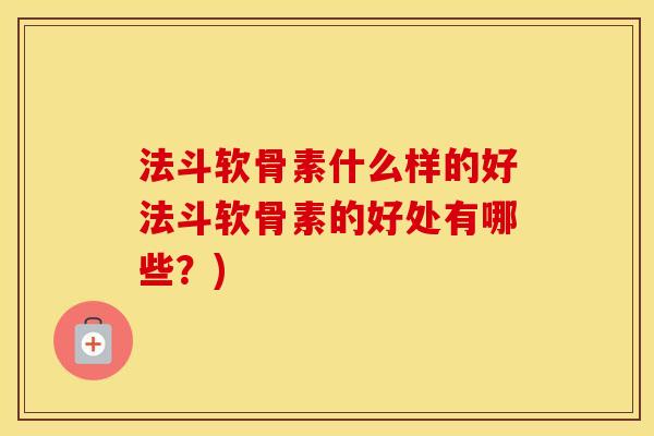法斗软骨素什么样的好法斗软骨素的好处有哪些？)