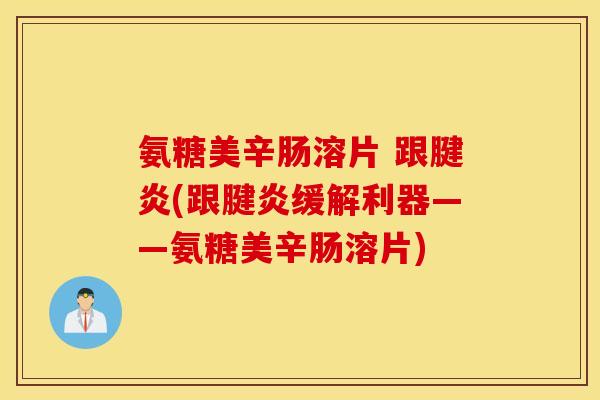 氨糖美辛肠溶片 跟腱炎(跟腱炎缓解利器——氨糖美辛肠溶片)
