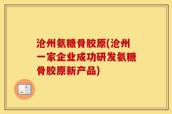 沧州氨糖骨胶原(沧州一家企业成功研发氨糖骨胶原新产品)