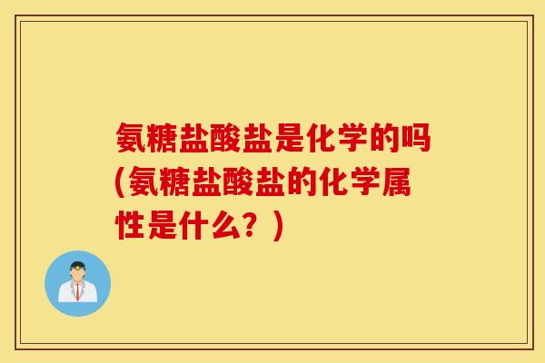 氨糖盐酸盐是化学的吗(氨糖盐酸盐的化学属性是什么?) 氨糖盐酸盐是化学的吗(氨糖盐酸盐的化学属性是什么?)
