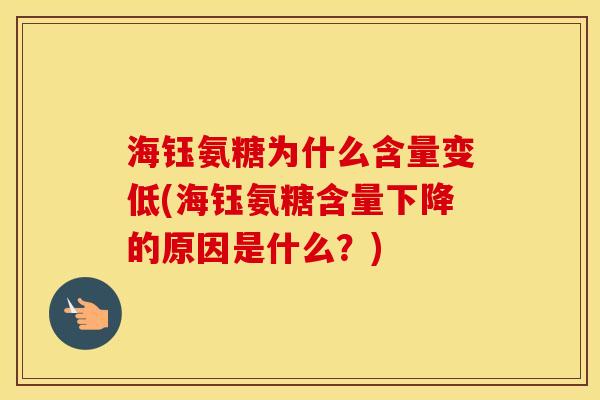 海钰氨糖为什么含量变低(海钰氨糖含量下降的原因是什么？)