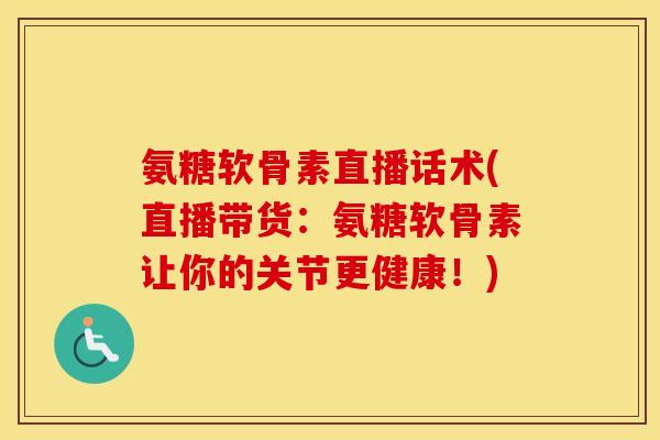 氨糖软骨素直播话术(直播带货：氨糖软骨素让你的关节更健康！)