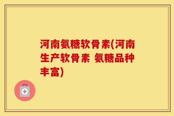 河南氨糖软骨素(河南生产软骨素 氨糖品种丰富) 河南氨糖软骨素(河南生产软骨素 氨糖品种丰富)