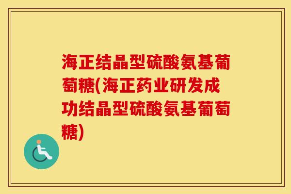 海正结晶型硫酸氨基葡萄糖(海正药业研发成功结晶型硫酸氨基葡萄糖) 海正结晶型硫酸氨基葡萄糖(海正药业研发成功结晶型硫酸氨基葡萄糖)