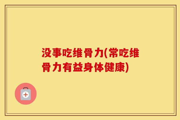 没事吃维骨力(常吃维骨力有益身体健康) 没事吃维骨力(常吃维骨力有益身体健康)