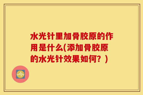 水光针里加骨胶原的作用是什么(添加骨胶原的水光针效果如何?) 水光针里加骨胶原的作用是什么(添加骨胶原的水光针效果如何?)