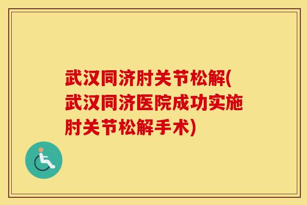 武汉同济肘关节松解(武汉同济医院成功实施肘关节松解手术)