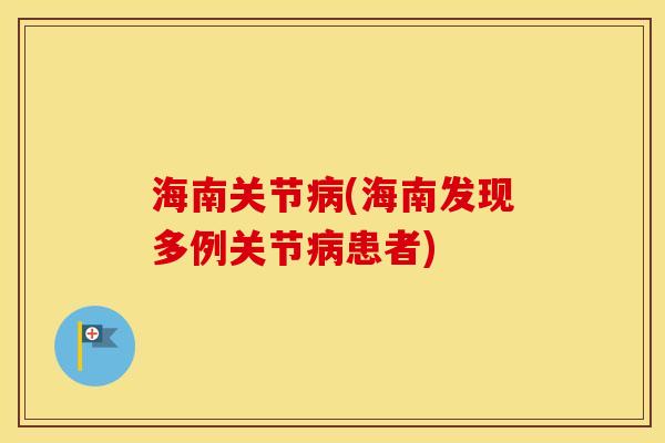 海南关节(海南发现多例关节患者) 海南关节(海南发现多例关节患者)